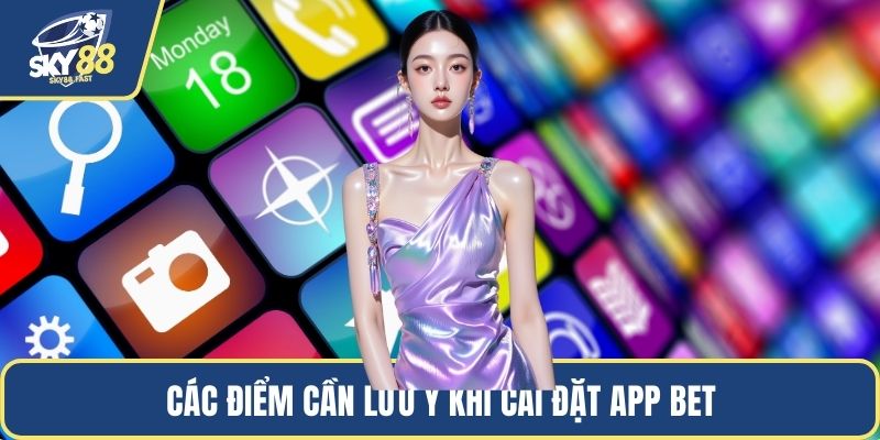 Các điểm cần lưu ý khi cài đặt app bet
