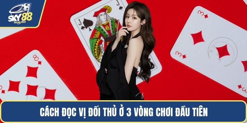 Cách đọc vị đối thủ ở 3 vòng chơi đầu tiên