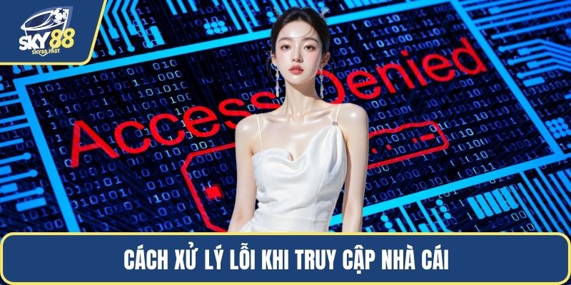 Cách xử lý lỗi khi truy cập nhà cái