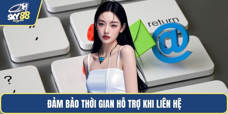 Đảm bảo thời gian hỗ trợ khi liên hệ