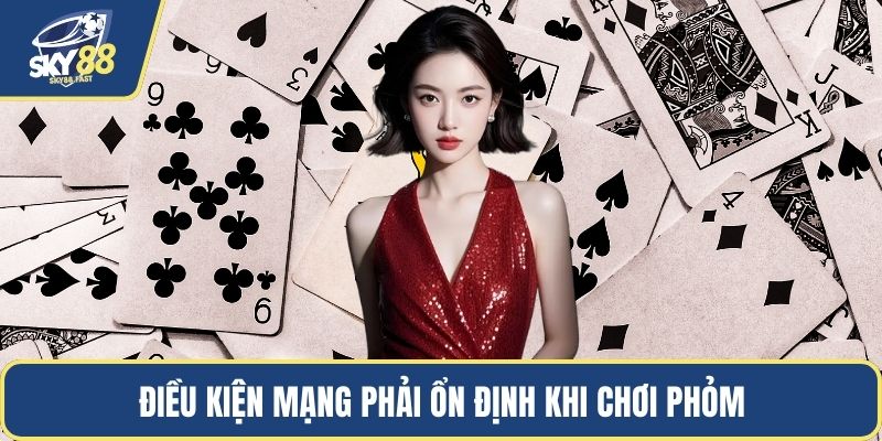 Điều kiện mạng phải ổn định khi chơi phỏm