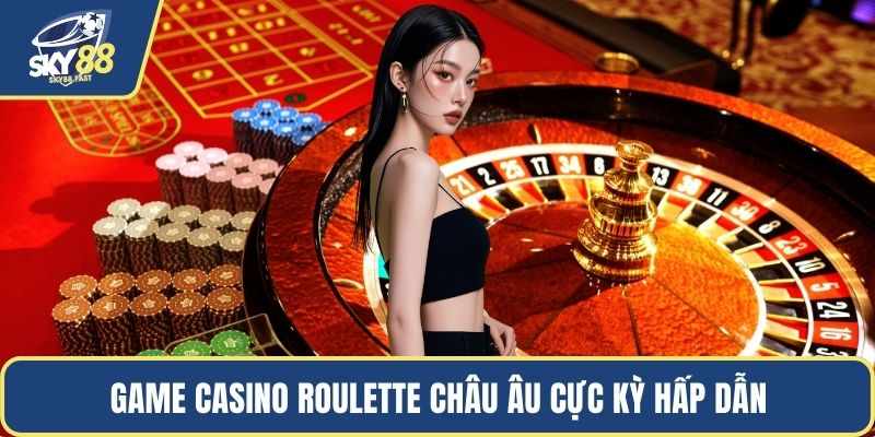 Game casino Roulette châu Âu cực kỳ hấp dẫn