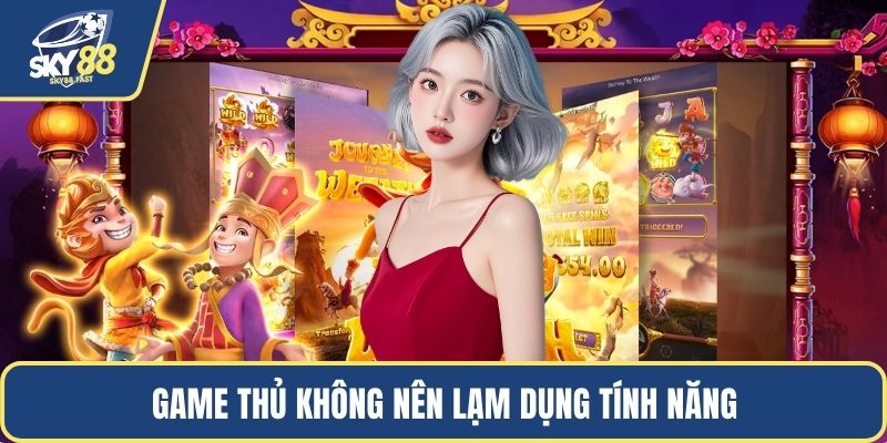 Game thủ không nên lạm dụng tính năng