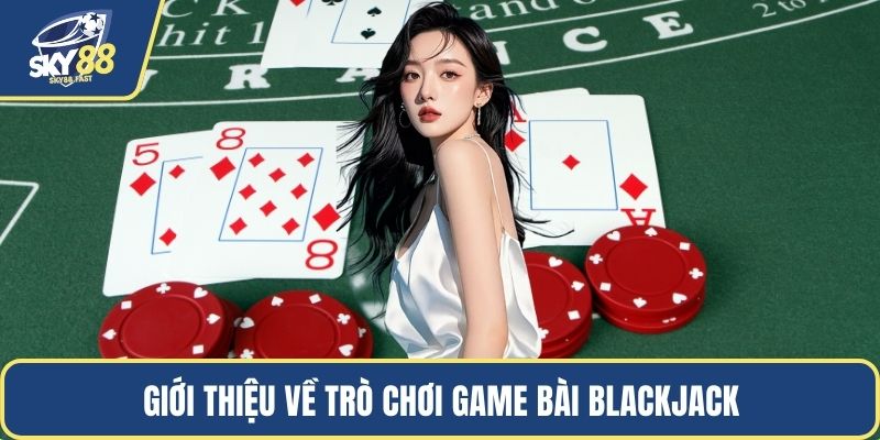 Giới thiệu về trò chơi game bài blackjack