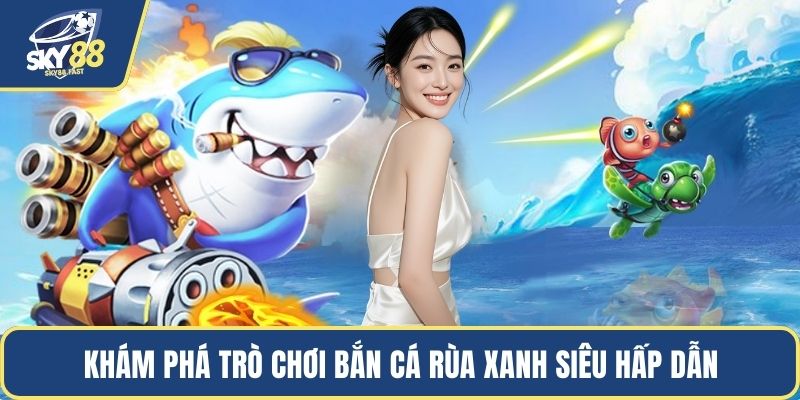 Khám phá trò chơi bắn cá rùa xanh siêu hấp dẫn