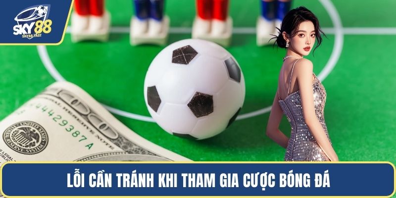 Lỗi cần tránh khi tham gia cược bóng đá