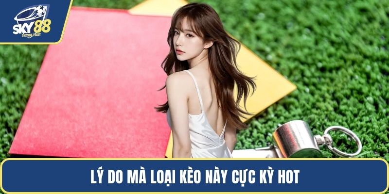 Lý do mà loại kèo này cực kỳ hot