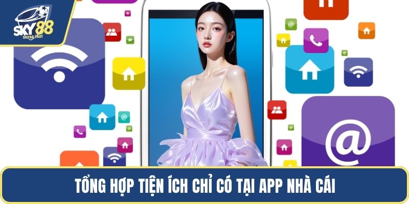 Tổng hợp tiện ích chỉ có tại app nhà cái
