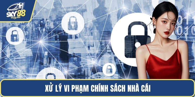 Xử lý vi phạm chính sách nhà cái